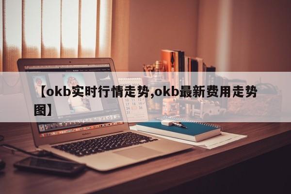 【okb实时行情走势,okb最新费用走势图】