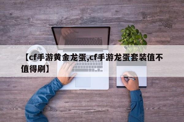 【cf手游黄金龙蛋,cf手游龙蛋套装值不值得刷】