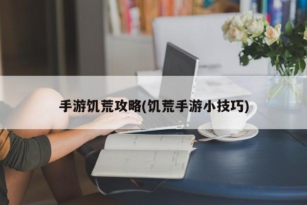 手游饥荒攻略(饥荒手游小技巧)
