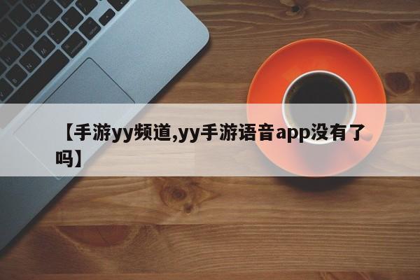 【手游yy频道,yy手游语音app没有了吗】