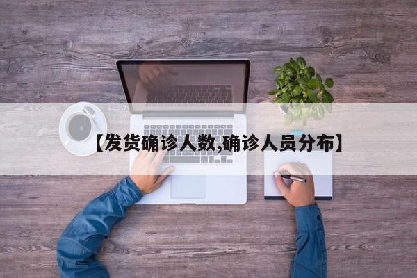 【发货确诊人数,确诊人员分布】