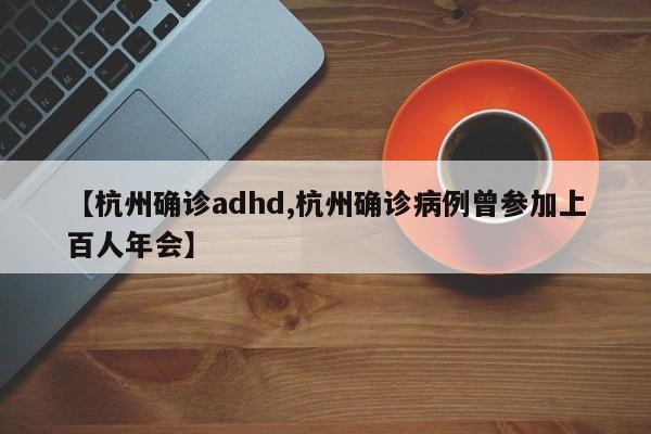 【杭州确诊adhd,杭州确诊病例曾参加上百人年会】