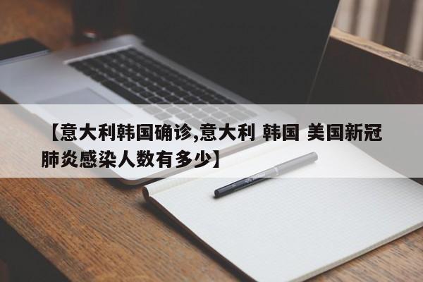 【意大利韩国确诊,意大利 韩国 美国新冠肺炎感染人数有多少】