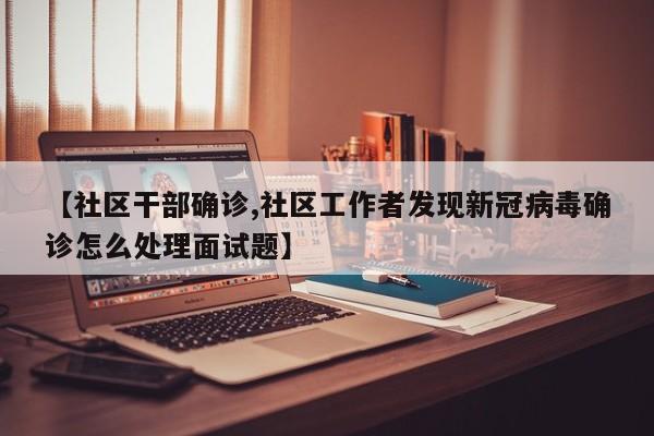 【社区干部确诊,社区工作者发现新冠病毒确诊怎么处理面试题】