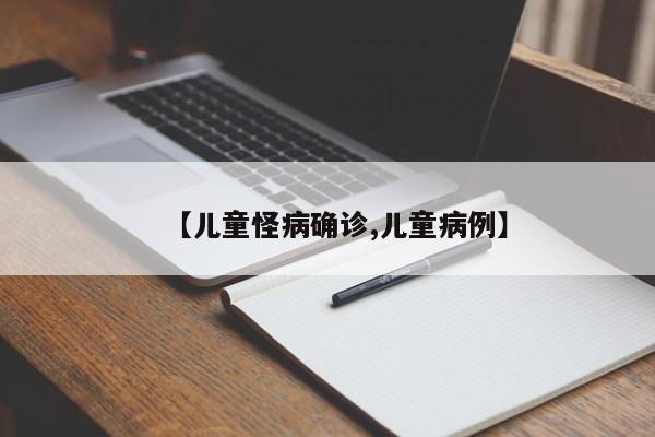 【儿童怪病确诊,儿童病例】
