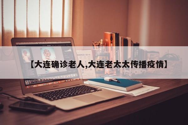 【大连确诊老人,大连老太太传播疫情】