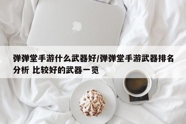 弹弹堂手游什么武器好/弹弹堂手游武器排名分析 比较好的武器一览
