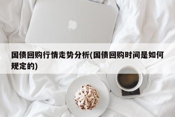 国债回购行情走势分析(国债回购时间是如何规定的)