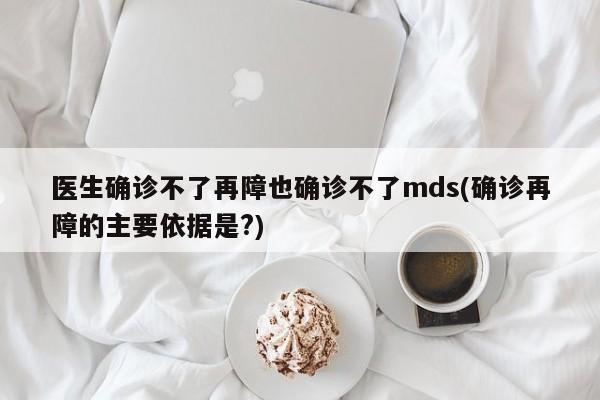 医生确诊不了再障也确诊不了mds(确诊再障的主要依据是?)