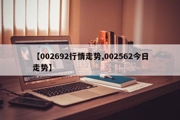 【002692行情走势,002562今日走势】