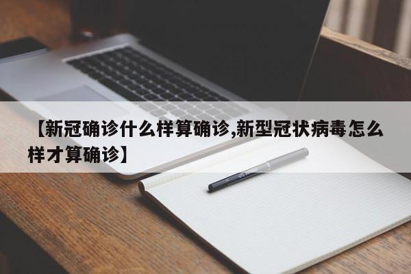 【新冠确诊什么样算确诊,新型冠状病毒怎么样才算确诊】