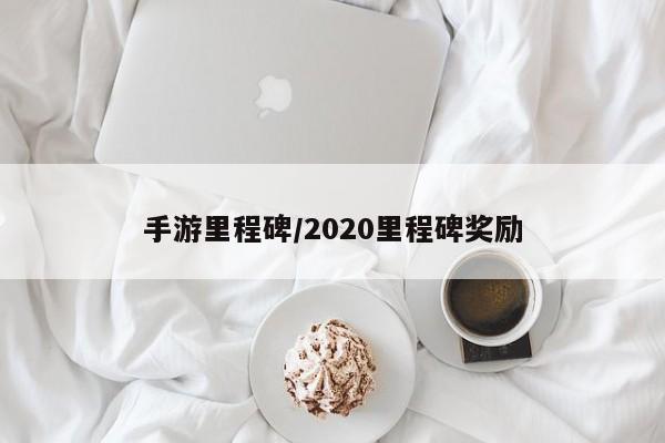 手游里程碑/2020里程碑奖励