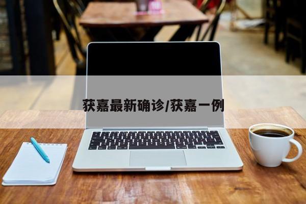 获嘉最新确诊/获嘉一例