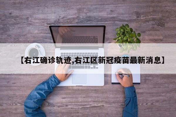 【右江确诊轨迹,右江区新冠疫苗最新消息】