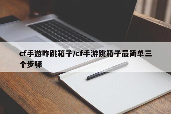 cf手游咋跳箱子/cf手游跳箱子最简单三个步骤