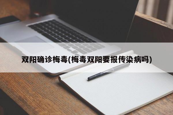 双阳确诊梅毒(梅毒双阳要报传染病吗)