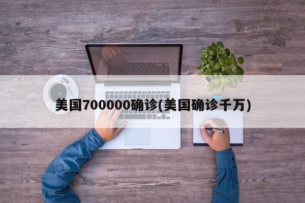 美国700000确诊(美国确诊千万)