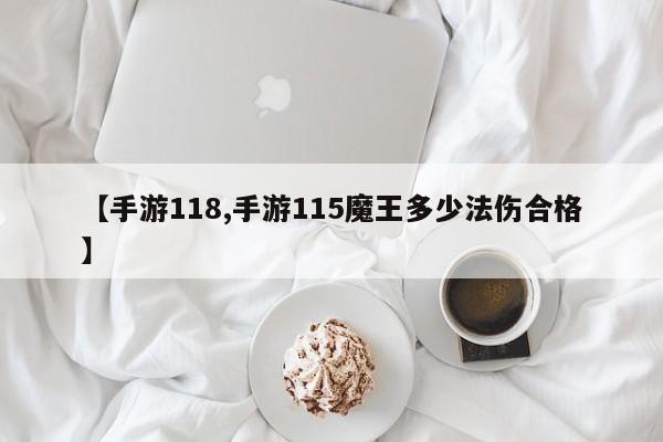 【手游118,手游115魔王多少法伤合格】