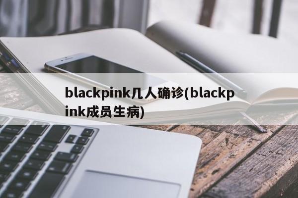 blackpink几人确诊(blackpink成员生病)