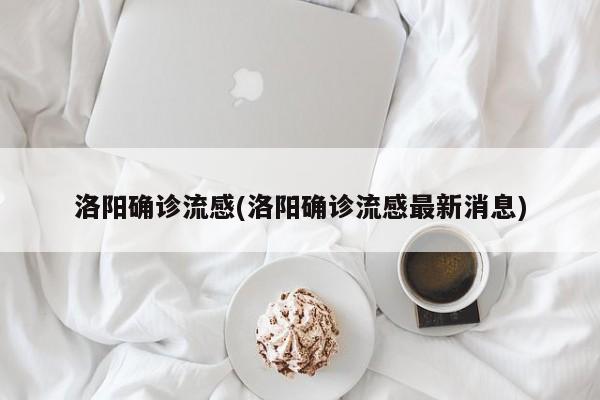 洛阳确诊流感(洛阳确诊流感最新消息)