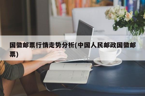 国徽邮票行情走势分析(中国人民邮政国徽邮票)
