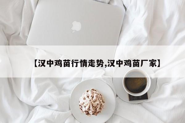 【汉中鸡苗行情走势,汉中鸡苗厂家】