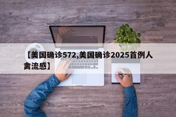 【美国确诊572,美国确诊2025首例人禽流感】
