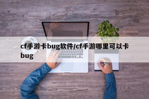 cf手游卡bug软件/cf手游哪里可以卡bug