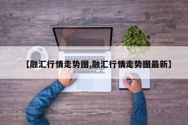【融汇行情走势图,融汇行情走势图最新】