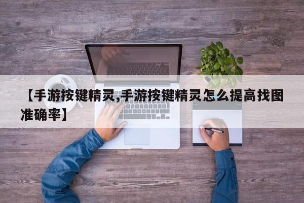 【手游按键精灵,手游按键精灵怎么提高找图准确率】