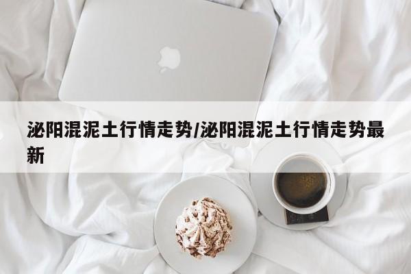 泌阳混泥土行情走势/泌阳混泥土行情走势最新