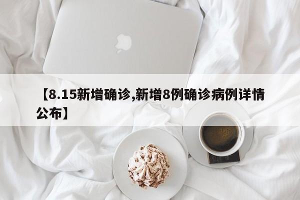【8.15新增确诊,新增8例确诊病例详情公布】