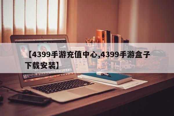 【4399手游充值中心,4399手游盒子下载安装】