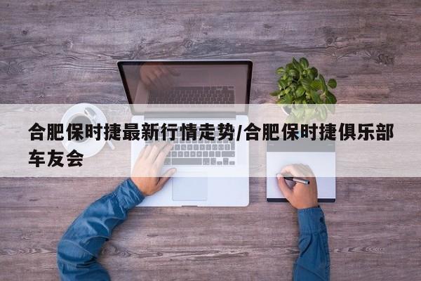 合肥保时捷最新行情走势/合肥保时捷俱乐部车友会