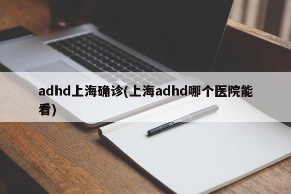 adhd上海确诊(上海adhd哪个医院能看)