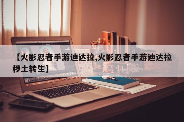 【火影忍者手游迪达拉,火影忍者手游迪达拉秽土转生】