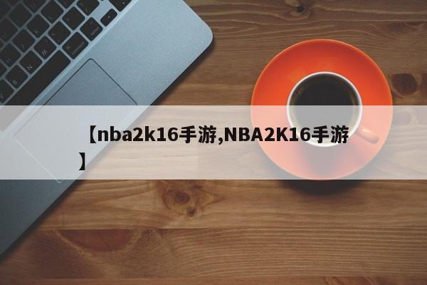 【nba2k16手游,NBA2K16手游】