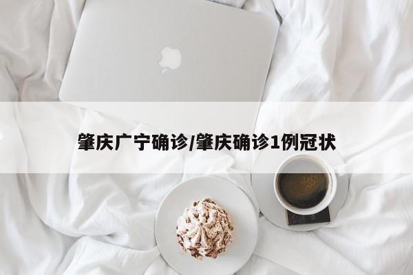 肇庆广宁确诊/肇庆确诊1例冠状