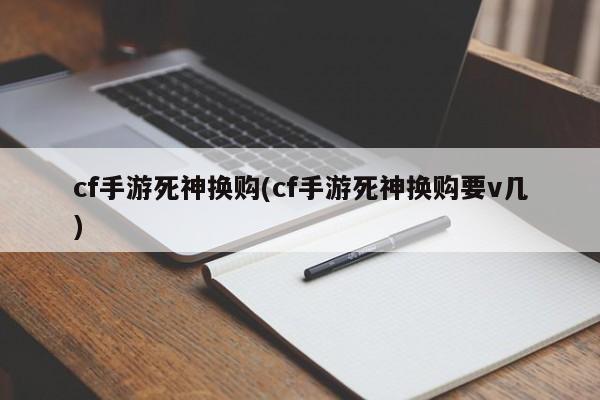 cf手游死神换购(cf手游死神换购要v几)
