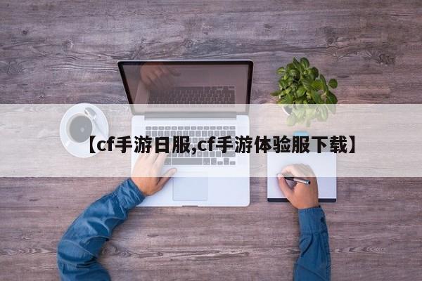 【cf手游日服,cf手游体验服下载】