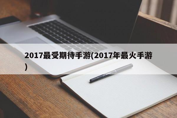2017最受期待手游(2017年最火手游)