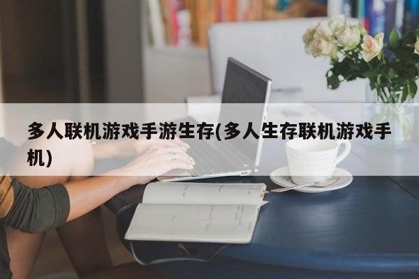 多人联机游戏手游生存(多人生存联机游戏手机)