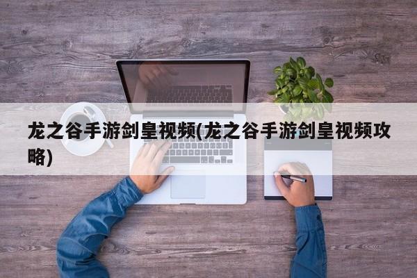 龙之谷手游剑皇视频(龙之谷手游剑皇视频攻略)