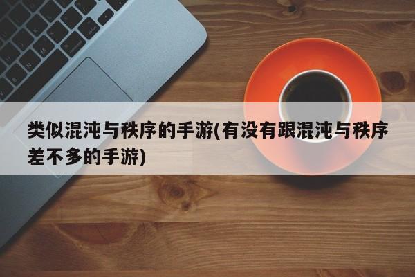 类似混沌与秩序的手游(有没有跟混沌与秩序差不多的手游)