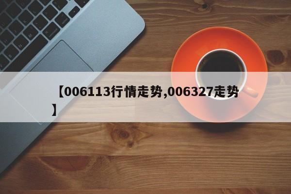 【006113行情走势,006327走势】