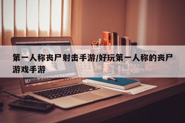 第一人称丧尸射击手游/好玩第一人称的丧尸游戏手游