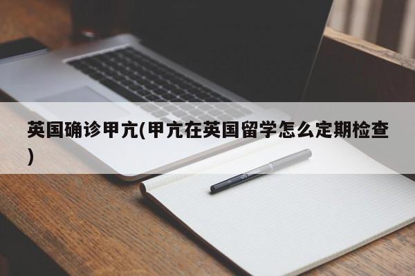 英国确诊甲亢(甲亢在英国留学怎么定期检查)