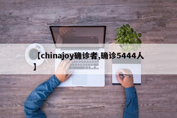 【chinajoy确诊者,确诊5444人】