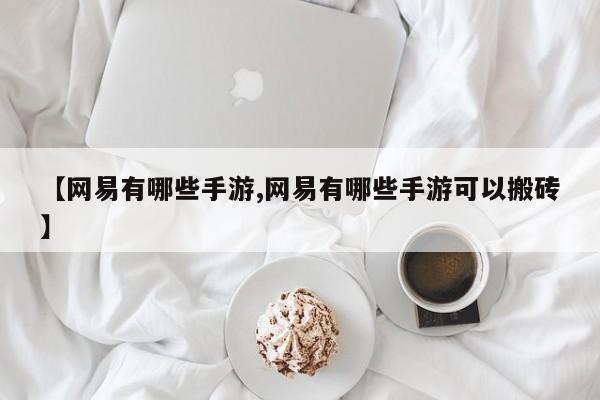 【网易有哪些手游,网易有哪些手游可以搬砖】