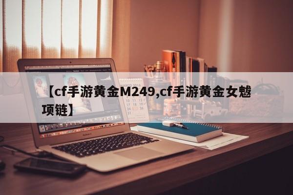 【cf手游黄金M249,cf手游黄金女魃项链】
